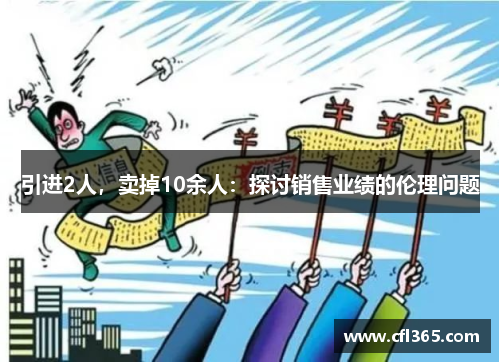 引进2人，卖掉10余人：探讨销售业绩的伦理问题