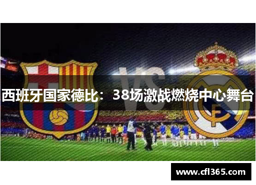 西班牙国家德比：38场激战燃烧中心舞台